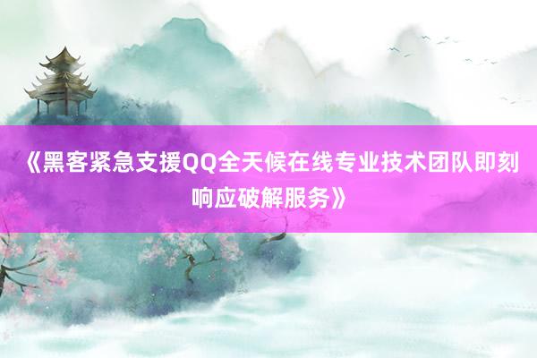 《黑客紧急支援QQ全天候在线专业技术团队即刻响应破解服务》