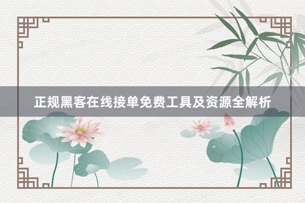 正规黑客在线接单免费工具及资源全解析