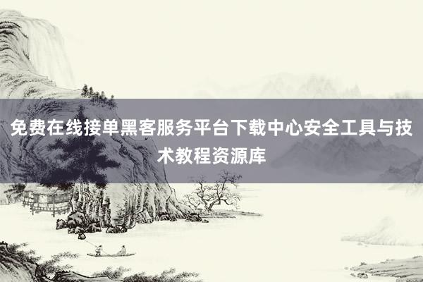 免费在线接单黑客服务平台下载中心安全工具与技术教程资源库