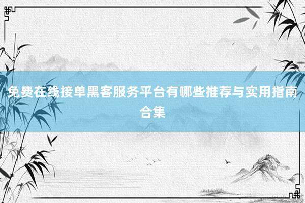 免费在线接单黑客服务平台有哪些推荐与实用指南合集