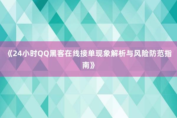 《24小时QQ黑客在线接单现象解析与风险防范指南》