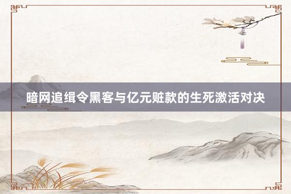 暗网追缉令黑客与亿元赃款的生死激活对决