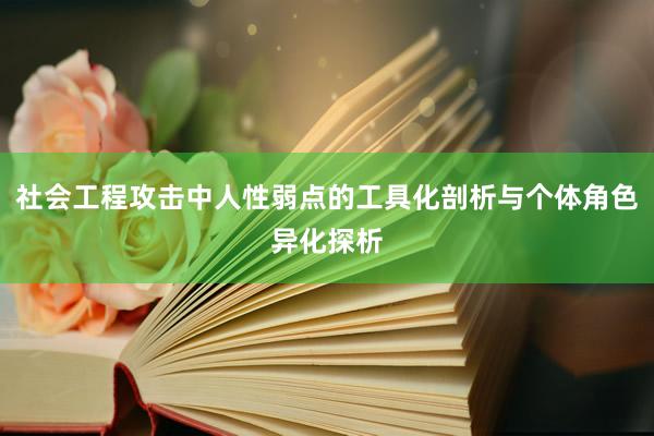 社会工程攻击中人性弱点的工具化剖析与个体角色异化探析
