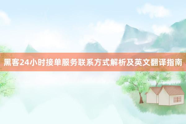 黑客24小时接单服务联系方式解析及英文翻译指南