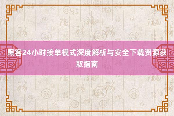 黑客24小时接单模式深度解析与安全下载资源获取指南