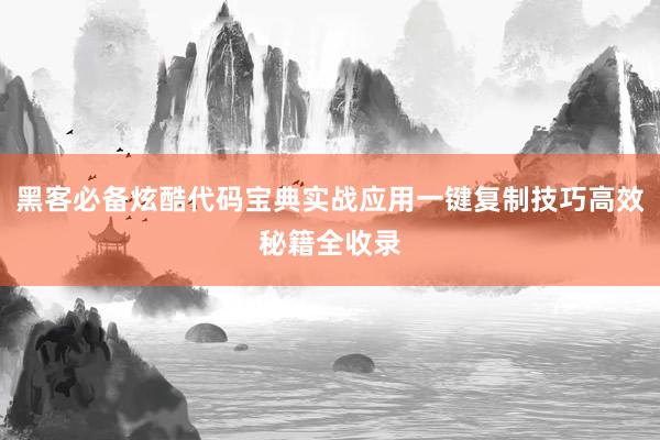 黑客必备炫酷代码宝典实战应用一键复制技巧高效秘籍全收录