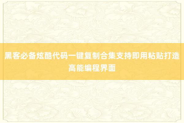 黑客必备炫酷代码一键复制合集支持即用粘贴打造高能编程界面
