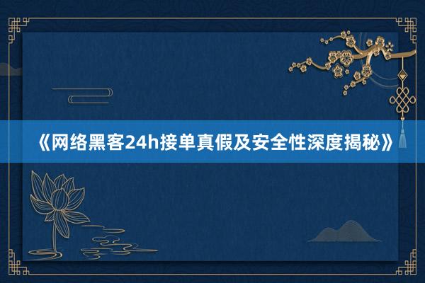 《网络黑客24h接单真假及安全性深度揭秘》