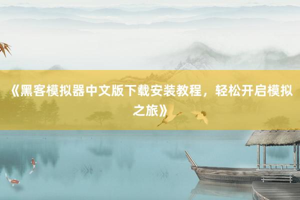 《黑客模拟器中文版下载安装教程，轻松开启模拟之旅》